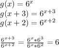 g(x)=6^x\\
g(x+3)=6^{x+3}\\
g(x+2)=6^{x+2}\\
\\
\frac{6^{x+3}}{6^{x+2}}=\frac{6^x*6^3}{6^x*6^2}=6