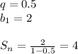 q=0.5\\
b_{1}=2\\
\\
S_{n}=\frac{2}{1-0.5} =4