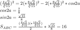 (\frac{4\sqrt{2}}{\sqrt[4]{15}})^2=2(*\frac{8\sqrt{2}}{\sqrt[4]{15}})^2-2(*\frac{8\sqrt{2}}{\sqrt[4]{15}})^2*cos2a \\
cos2a=\frac{7}{8}\\
sin2a=\frac{ \sqrt{15}}{8}\\
 S_{ABC}=\frac{(\frac{8\sqrt{2}}{\sqrt[4]{15}})(*\frac{16\sqrt{2}}{\sqrt[4]{15}})}{2}*\frac{\sqrt{15}}{8}=16