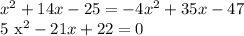 x^{2} +14x-25=-4 x^{2} +35x-47

5 x^{2} -21x+22=0
