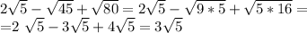2 \sqrt{5} - \sqrt{45} + \sqrt{80} =2 \sqrt{5} - \sqrt{9*5} + \sqrt{5*16}=

=2 \sqrt{5} - 3\sqrt{5} + 4\sqrt{5}=3 \sqrt{5}