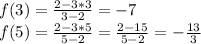 f(3)=\frac{2-3*3}{3-2}=-7\\
f(5)=\frac{2-3*5}{5-2}=\frac{2-15}{5-2}=-\frac{13}{3}\\

