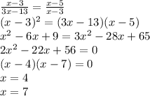 \frac{x-3}{3x-13}=\frac{x-5}{x-3}\\
 (x-3)^2=(3x-13)(x-5)\\
 x^2-6x+9=3x^2-28x+65 \\
 2x^2-22x+56=0\\
 (x-4)(x-7)=0\\
x=4\\
x=7
