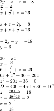 2y-x-z=-8\\
\frac{y}{x}=\frac{z}{y}\\
x+y+z=26\\
\\
x+z-2y=8\\
x+z+y=26\\
\\
-2y-y=-18\\
 y=6\\
 \\
36=xz\\
x=\frac{36}{z}\\
6+\frac{36}{z}+z=26\\
6z+z^2+36=26z\\
z^2-20z+36=0\\
 D=400-4*1*36= 16^2\\
 z=\frac{20+16}{2}=18\\
 z=\frac{20-16}{2}=2\\
 x=2\\
 x=18
