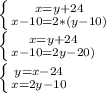\left \{ {{x=y+24} \atop {x-10=2*(y-10)}} \right. 

\left \{ {{x=y+24} \atop {x-10=2y-20)}} \right. 

\left \{ {{y=x-24} \atop {x=2y-10}} \right. 
