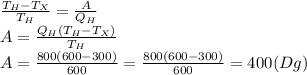 \frac{T_H-T_X}{T_H}= \frac{A}{Q_H} 
\\\
A= \frac{Q_H(T_H-T_X)}{T_H}
\\\
A= \frac{800(600-300)}{600}= \frac{800(600-300)}{600}=400(Dg)