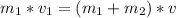 m_{1}*v_{1}=(m_{1}+m_{2})*v