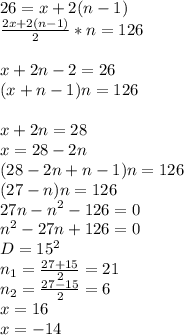 26=x+2(n-1)\\
\frac{2x+2(n-1)}{2}*n=126\\
\\
x+2n-2=26\\
(x+n-1)n=126\\
\\
x+2n=28\\
x=28-2n\\
(28-2n+n-1)n=126\\
(27-n)n=126\\
27n-n^2-126=0\\
n^2-27n+126=0\\
D= 15^2\\
n_{1}=\frac{27+15}{2}=21\\
n_{2}=\frac{27-15}{2}=6\\
x=16\\
x=-14
