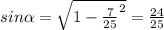 sin \alpha =\sqrt{1-\frac{7}{25}^2}=\frac{24}{25}\\
