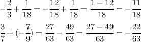 - \cfrac{2}{3}+ \cfrac{1}{18} = - \cfrac{12}{18}+ \cfrac{1}{18} = \cfrac{1-12}{18} =- \cfrac{11}{18} 
\\\\
 \cfrac{3}{7} +(- \cfrac{7}{9} )= \cfrac{27}{63} - \cfrac{49}{63}= \cfrac{27-49}{63} =- \cfrac{22}{63}