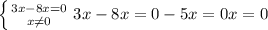 \left \{ {{3x-8x=0} \atop {x \neq0}} \right. 
 3x-8x=0
 -5x=0
 x=0