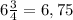 6 \frac{3}{4} = 6,75
