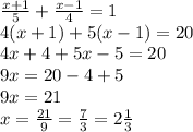 \frac{x+1}{5} + \frac{x-1}{4} =1\\
4(x+1)+5(x-1)=20\\
4x+4+5x-5=20\\
9x=20-4+5\\
9x=21\\
x= \frac{21}{9}= \frac{7}{3}=2 \frac{1}{3}