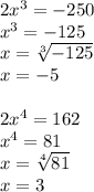 2x^3=-250\\
x^3=-125\\
x=\sqrt[3]{-125}\\
x=-5\\
\\
2x^4=162\\
x^4=81\\
x=\sqrt[4]{81}\\
x=3