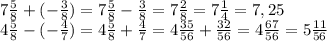 7 \frac{5}{8}+(- \frac{3}{8})=7 \frac{5}{8}- \frac{3}{8}=7 \frac{2}{8}=7 \frac{1}{4}=7,25
\\\
4 \frac{5}{8} -(- \frac{4}{7} )=4 \frac{5}{8} + \frac{4}{7} =4 \frac{35}{56} + \frac{32}{56} =
4 \frac{67}{56} =5 \frac{11}{56}