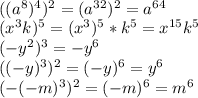 \\\
((a^8)^4)^2=(a^{32})^2=a^{64}\\\ (x^3k)^5=(x^3)^5*k^5=x^{15}k^5\\\
(-y^2)^3=-y^6\\\
((-y)^3)^2=(-y)^6=y^6\\\
(-(-m)^3)^2=(-m)^6=m^6