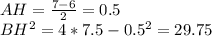 AH=\frac{7-6}{2}=0.5\\
 BH^2=4*7.5-0.5^2 = 29.75
