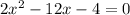 2x^2 - 12x -4=0