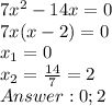 7x^2-14x=0\\
7x(x-2)=0\\
x_1=0 \\x_2=\frac{14}{7}=2\\
Answer: 0; 2