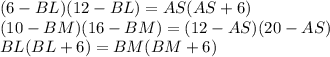 (6-BL)(12-BL)=AS(AS+6)\\
(10-BM)(16-BM)=(12-AS)(20-AS)\\
BL(BL+6)=BM(BM+6)