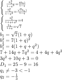 \left \{ {{ \frac{b_1^3}{1-q^3}= \frac{4b_1)}{1-q} } \atop {\frac{b_1^2}{1-q^2}= \frac{ \sqrt{7} b_1)}{1-q}}} \right. 
\\\
 \left \{ {{ \frac{b_1^2}{1+q+q^2}= 4 } \atop {\frac{b_1}{1+q}= \sqrt{7} }} \right. 
\\\
b_1= \sqrt{7}(1+q)
\\\
b_1^2=7(1+q)^2
\\\
b_1^2=4(1+q+q^2)
\\\
7+14q+7q^2=4+4q+4q^2
\\\
3q^2+10q+3=0
\\\
D_1=25-9=16
\\\
q_1 \neq -3<-1
\\\
q_2=- \frac{1}{3}
