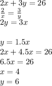2x+3y=26\\
\frac{2}{x}=\frac{3}{y}\\
2y=3x\\
\\
y=1.5x\\
2x+4.5x=26\\
6.5x=26\\
x=4\\
y=6