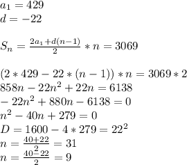 a_{1}=429\\
d=-22\\
\\
S_{n}=\frac{2a_{1}+d(n-1)}{2}*n=3069\\
\\
(2*429-22*(n-1))*n=3069*2\\
858n-22n^2+22n = 6138\\
-22n^2+880n-6138=0\\
 n^2-40n+279=0\\
D=1600-4*279=22^2\\
 n=\frac{40+22}{2}=31\\ 
 n=\frac{40-22}{2}=9