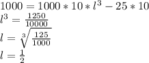 1000=1000*10*l^3-25*10\\
l^3= \frac{1250}{10000}\\
l= \sqrt[3]{ \frac{125}{1000} }\\
l= \frac{1}{2}