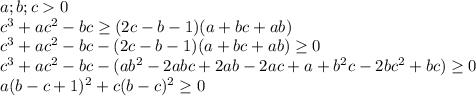 a;b;c0\\
c^3+ac^2-bc \geq (2c-b-1)(a+bc+ab)\\
c^3+ac^2-bc- (2c-b-1)(a+bc+ab) \geq 0\\
c^3+ac^2-bc-(ab^2-2abc+2ab-2ac+a+b^2c-2bc^2+bc) \geq 0\\
a(b-c+1)^2+c(b-c)^2 \geq 0\\
