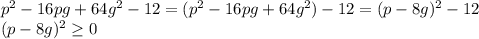 p^{2} -16pg+64g^{2}-12=( p^{2} -16pg+64g^{2})-12=(p-8g)^{2}-12 \\ 
(p-8g)^{2} \geq 0 \\ 
