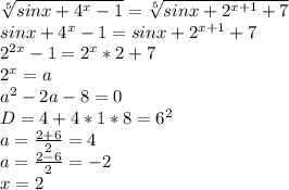 \sqrt[5]{sinx+4^x-1}=\sqrt[5]{sinx+2^{x+1}+7}\\
sinx+4^x-1 = sinx+2^{x+1}+7\\ 
2^{2x}-1=2^x*2+7\\
2^x=a\\
a^2-2a-8=0\\
D=4+4*1*8 = 6^2\\
a=\frac{2+6}{2}=4\\
a=\frac{2-6}{2}=-2\\
x=2