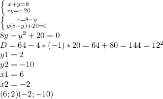 \left \{ {{x+y=8} \atop {xy=-20}} \right. \\ \left \{ {{x=8-y} \atop {y(8-y)+20=0}} \right. \\8y-y^2+20=0\\D=64-4*(-1)*20=64+80=144=12^2\\y1=2\\y2=-10\\x1=6\\x2=-2\\(6;2)
(-2;-10)