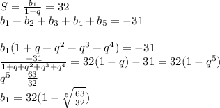 S=\frac{b_{1}}{1-q}=32\\
b_{1}+b_{2}+b_{3}+b_{4}+b_{5}=-31\\
\\
b_{1}(1+q+q^2+q^3+q^4)=-31\\
\frac{-31}{1+q+q^2+q^3+q^4} = 32(1-q)
-31=32(1-q^5)\\
q^5=\frac{63}{32}\\
b_{1}=32(1-\sqrt[5]{\frac{63}{32}})