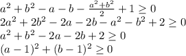 a^2+b^2-a-b-\frac{a^2+b^2}{2} + 1 \geq 0\\
2a^2+2b^2-2a-2b-a^2-b^2+2 \geq 0\\
a^2+b^2-2a-2b+2 \geq 0\\
(a-1)^2+(b-1)^2 \geq 0