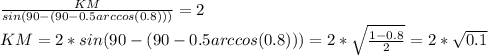 \frac{KM}{sin(90-(90-0.5arccos(0.8)))}=2\\
KM=2*{sin(90-(90-0.5arccos(0.8))) =2* \sqrt{\frac{1-0.8}{2}}=2*\sqrt{0.1}\\
