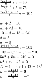 \frac{2a_{1}+2d}{2}*3=30\\
\frac{2a_{1}+4d}{2}*5=75\\
\frac{2a_{1}+d(n-1)}{2}n=105\\
\\
a_{1}+d=10\\
a_{1}+2d=15\\
10-d=15-2d\\
d=5\\
a_{1}=5\\
\frac{2*5+5(n-1)}{2}n=105\\
10n+5n^2-5n=210\\
5n^2+5n-210=0\\
n^2+n-42=0\\
D=1+4*1*42=13^2\\
n=\frac{-1+13}{2}=6\\
n=\frac{-1-13}{2}=-7