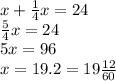 x+ \frac{1}{4} x=24
\\\
 \frac{5}{4} x=24
\\\
5x=96
\\\
x=19.2=19 \frac{12}{60}