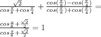 \frac{\sqrt{2}}{cos\frac{\pi}{8}+cos\frac{\pi}{4}}+\frac{cos(\frac{\pi}{8})-cos(\frac{\pi}{4})}{cos(\frac{\pi}{8})+cos(\frac{\pi}{4})}=\\
\\
\frac{cos\frac{\pi}{8}+\frac{\sqrt{2}}{2}}{cos\frac{\pi}{8}+\frac{\sqrt{2}}{2}}=1