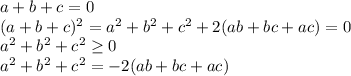 a+b+c=0\\
(a+b+c)^2=a^2+b^2+c^2+2(ab+bc+ac)=0\\
a^2+b^2+c^2 \geq 0\\ 
a^2+b^2+c^2=-2(ab+bc+ac)\\

