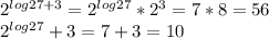2^{log2 7+3}=2^{log27}*2^3=7*8=56
 \\ 2^{log2 7}+3=7+3=10
