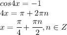 cos4x = -1
\\\
4x= \pi + 2\pi n
\\\
x= \cfrac{ \pi }{4}+ \cfrac{ \pi n}{2} , n\in Z