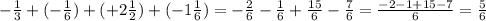 - \frac{1}{3} +(- \frac{1}{6} )+(+2 \frac{1}{2} )+(-1 \frac{1}{6} )=
- \frac{2}{6} - \frac{1}{6} + \frac{15}{6} - \frac{7}{6} = \frac{-2-1+15-7}{6} = \frac{5}{6}