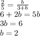 \frac{2}{5}=\frac{b}{3+b}\\
6+2b=5b\\
3b=6\\
b=2