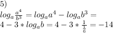 5)\\
log_{a}\frac{a^4}{b^3}=log_{a}a^4-log_{a}b^3=\\
4-3*log_{a}b=4-3*\frac{1}{\frac{1}{6}}=-14