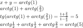 x+y=arctg(1)\\
arctg(1)+arctg(\frac{2}{3})\\
tg(arctg(1)+arctg(\frac{2}{3}))=\frac{1+\frac{2}{3}}{1-\frac{2}{3}}=5\\
arctg\frac{1}{2}+arctg\frac{1}{3}+arctg\frac{2}{3}=arctg(5)