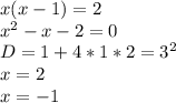 x(x-1)=2\\
x^2-x-2=0\\
D= 1+4*1*2=3^2\\
x=2\\
x=-1\\
