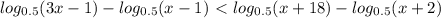 log_{0.5}(3x-1)-log_{0.5}(x-1)\ \textless \
log_{0.5}(x+18)-log_{0.5}(x+2)