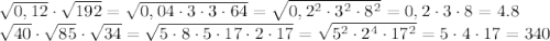 \sqrt{0,12}\cdot \sqrt{192}= \sqrt{0,04\cdot3\cdot3\cdot64} = \sqrt{0,2^2\cdot3^2\cdot8^2} =0,2\cdot3\cdot8 =4.8
\\\
\sqrt{40} \cdot\sqrt{85}\cdot\sqrt{34 }=\sqrt{5\cdot8\cdot5\cdot17\cdot2\cdot17}=\sqrt{5^2\cdot2^4\cdot17^2}=5\cdot4\cdot17=340