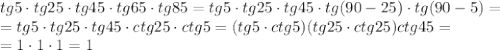 tg5\cdot tg25\cdot tg45\cdot tg65\cdot tg85=
tg5\cdot tg25\cdot tg45\cdot tg(90-25)\cdot tg(90-5)=
\\\
=tg5\cdot tg25\cdot tg45\cdot ctg25\cdot ctg5=(tg5\cdot ctg5)(tg25\cdot ctg25)ctg45=
\\\
=1\cdot 1\cdot1 =1
