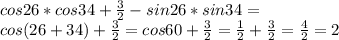 cos26*cos34+\frac{3}{2}-sin26*sin34=\\
cos(26+34)+\frac{3}{2}=cos60+\frac{3}{2}=\frac{1}{2}+\frac{3}{2}=\frac{4}{2}=2